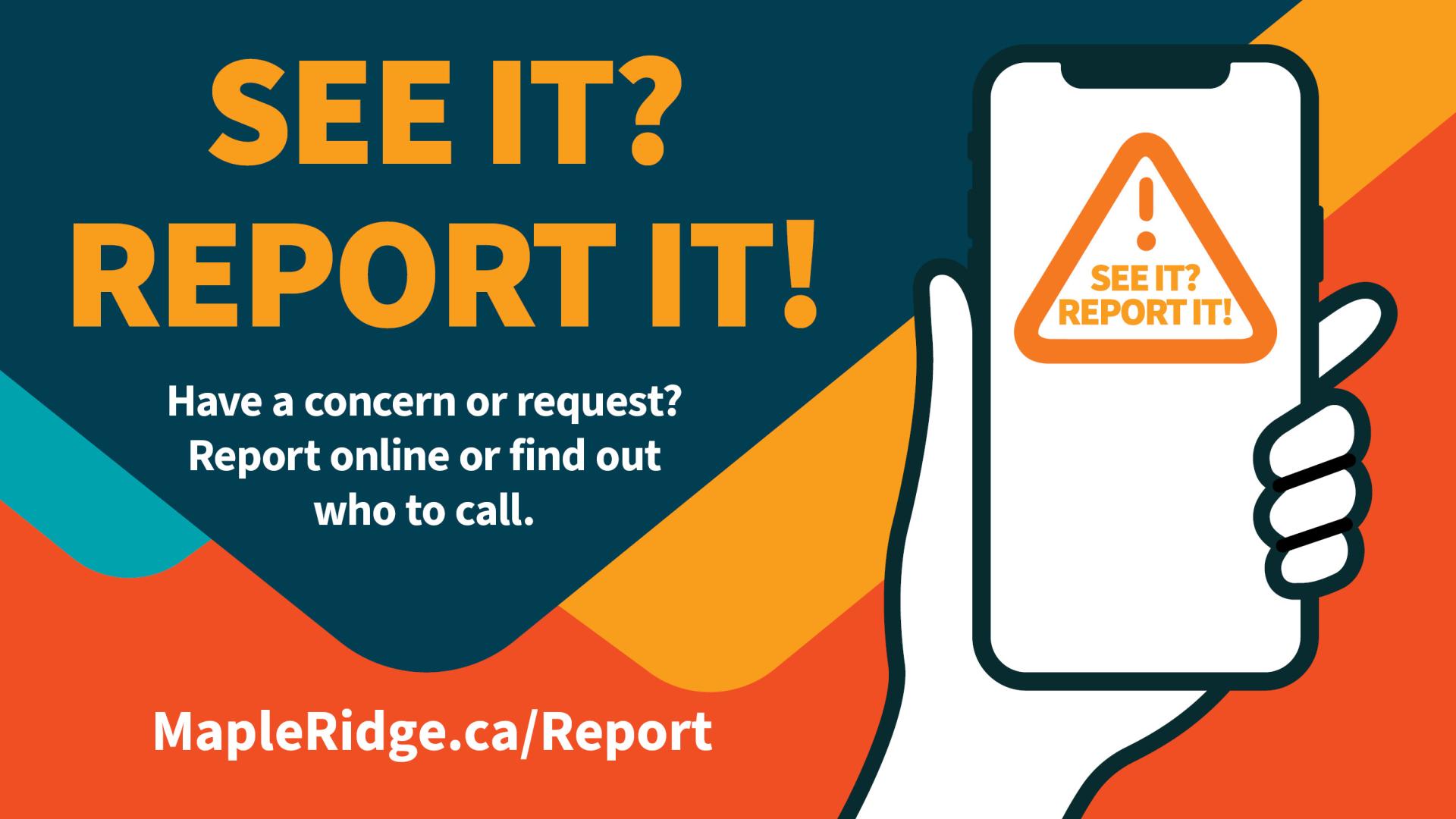 A hand holds a phone with a warning triangle showing, saying "See it? Report it!" Have a concern or request? Report online or find out who to call on MapleRidge.ca/Report.